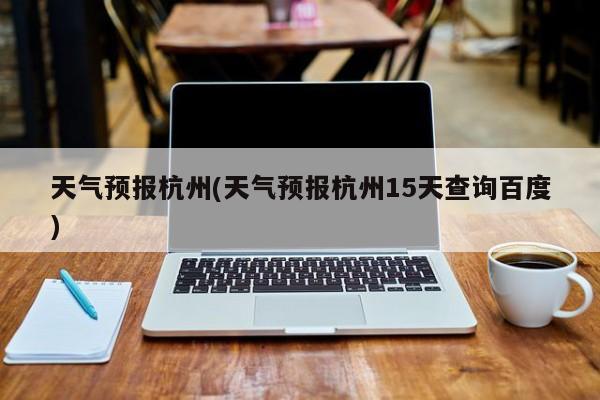 天气预报杭州(天气预报杭州15天查询百度)