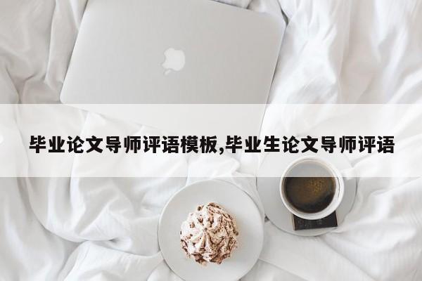 毕业论文导师评语模板,毕业生论文导师评语