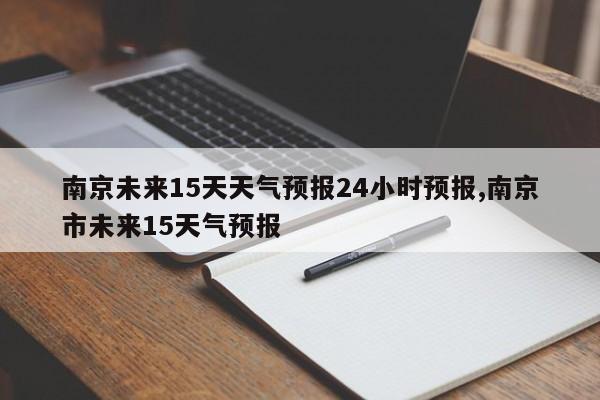 南京未来15天天气预报24小时预报,南京市未来15天气预报