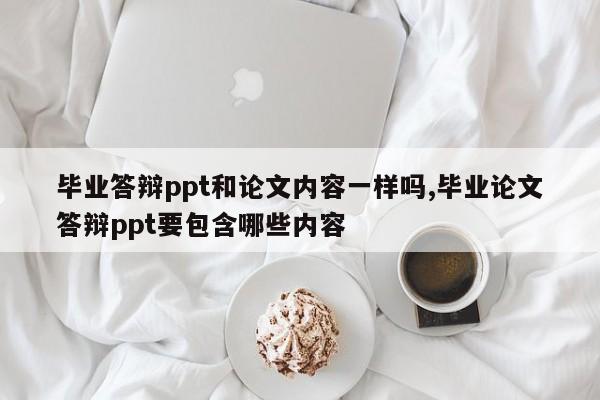 毕业答辩ppt和论文内容一样吗,毕业论文答辩ppt要包含哪些内容