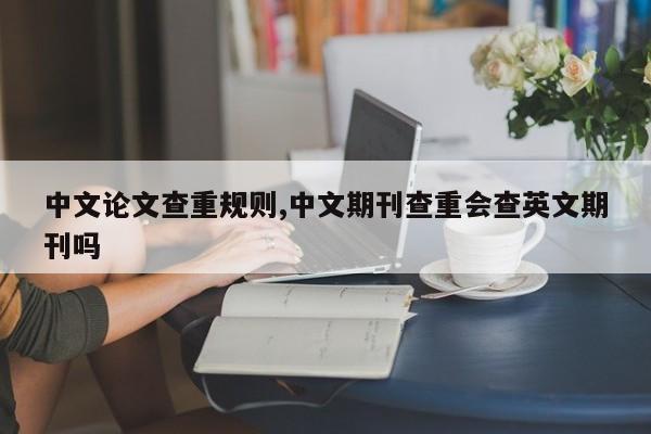 中文论文查重规则,中文期刊查重会查英文期刊吗 第1张
