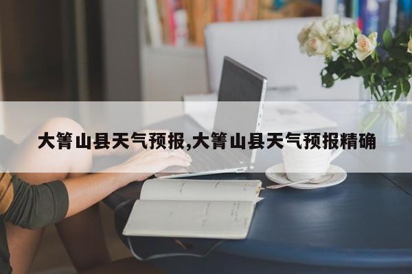 大箐山县天气预报,大箐山县天气预报精确
