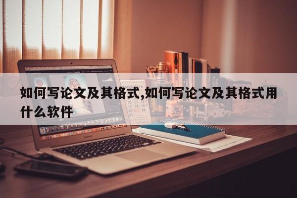 如何写论文及其格式,如何写论文及其格式用什么软件 第1张