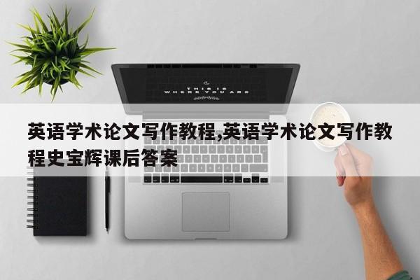 英语学术论文写作教程,英语学术论文写作教程史宝辉课后答案 第1张