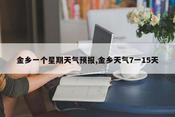金乡一个星期天气预报,金乡天气7一15天