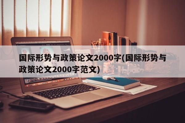 国际形势与政策论文2000字(国际形势与政策论文2000字范文) 第1张