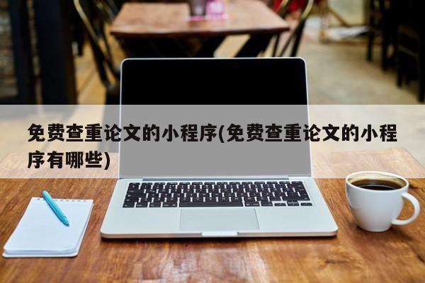 免费查重论文的小程序(免费查重论文的小程序有哪些) 第1张