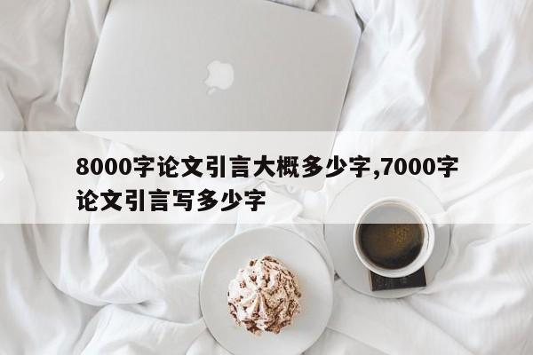8000字论文引言大概多少字,7000字论文引言写多少字 第1张