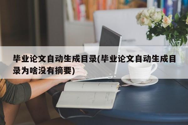 毕业论文自动生成目录(毕业论文自动生成目录为啥没有摘要) 第1张