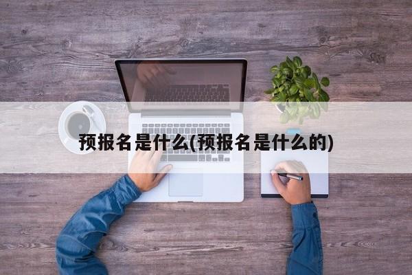 预报名是什么(预报名是什么的)