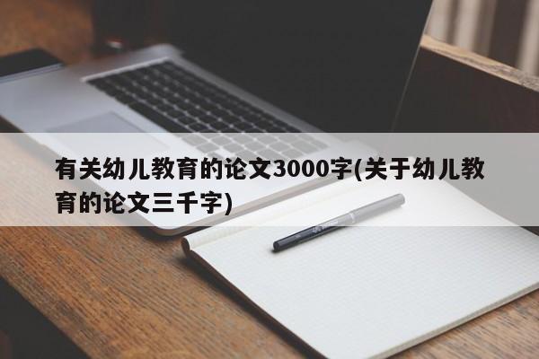 有关幼儿教育的论文3000字(关于幼儿教育的论文三千字) 第1张