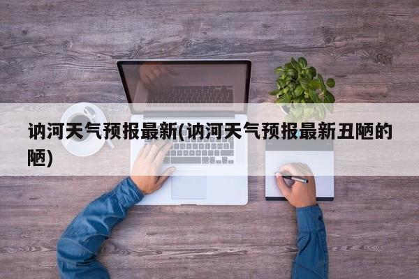 讷河天气预报最新(讷河天气预报最新丑陋的陋)