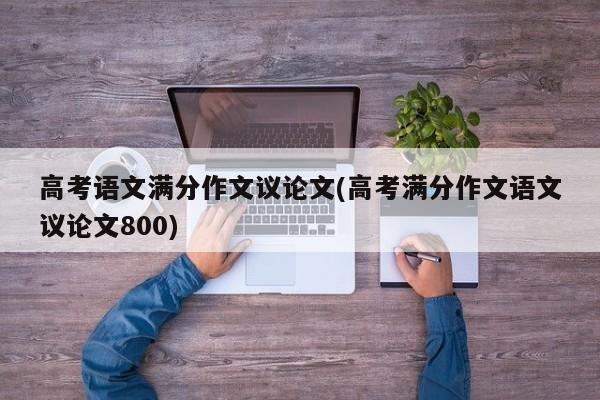 高考语文满分作文议论文(高考满分作文语文议论文800) 第1张