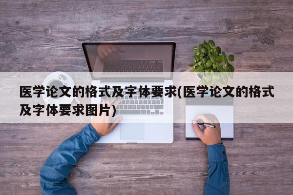 医学论文的格式及字体要求(医学论文的格式及字体要求图片) 第1张