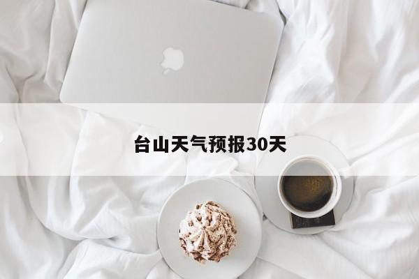 台山天气预报30天