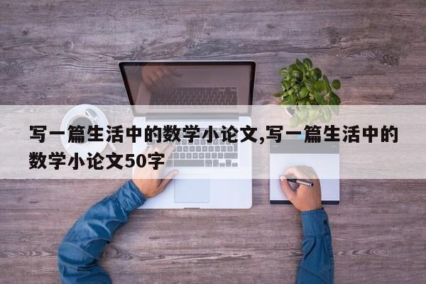 写一篇生活中的数学小论文,写一篇生活中的数学小论文50字 第1张