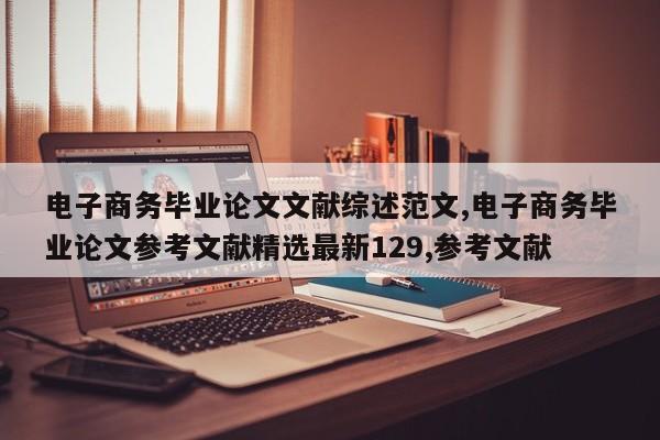 电子商务毕业论文文献综述范文,电子商务毕业论文参考文献精选最新129,参考文献 第1张