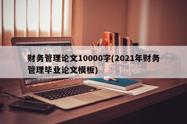 财务管理论文10000字(2021年财务管理毕业论文模板) 第1张