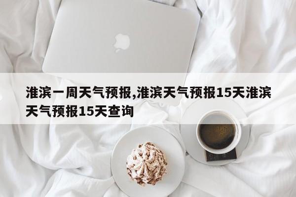 淮滨一周天气预报,淮滨天气预报15天淮滨天气预报15天查询