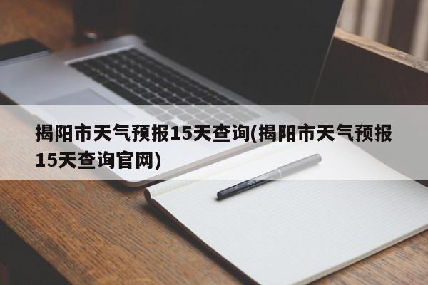 揭阳市天气预报15天查询(揭阳市天气预报15天查询官网)