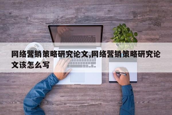网络营销策略研究论文,网络营销策略研究论文该怎么写 第1张