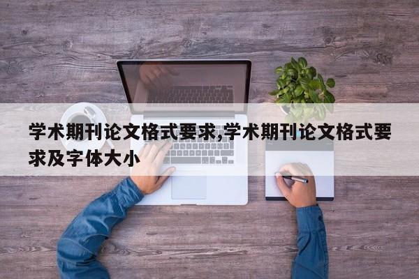 学术期刊论文格式要求,学术期刊论文格式要求及字体大小 第1张