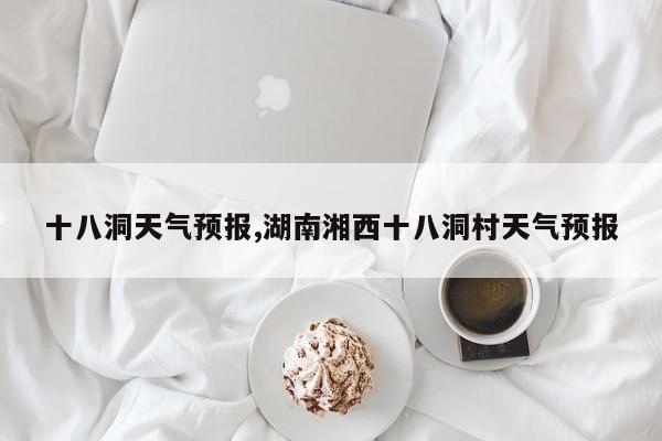 十八洞天气预报,湖南湘西十八洞村天气预报