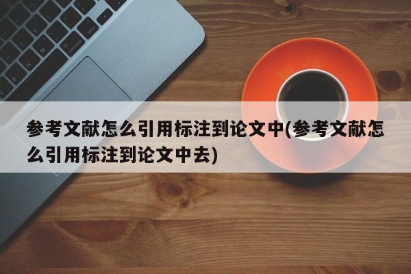 参考文献怎么引用标注到论文中(参考文献怎么引用标注到论文中去) 第1张