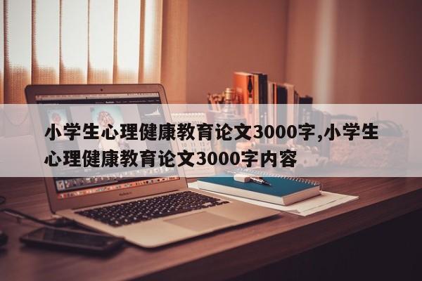 小学生心理健康教育论文3000字,小学生心理健康教育论文3000字内容 第1张