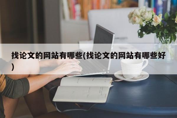找论文的网站有哪些(找论文的网站有哪些好)