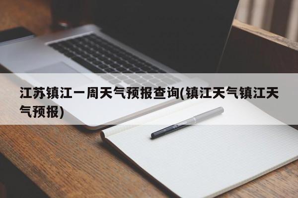 江苏镇江一周天气预报查询(镇江天气镇江天气预报)