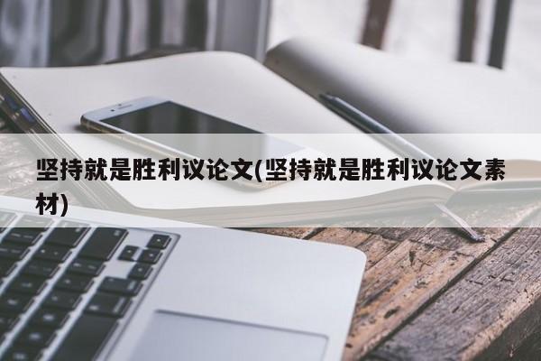 坚持就是胜利议论文(坚持就是胜利议论文素材) 第1张