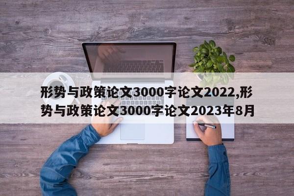 形势与政策论文3000字论文2022,形势与政策论文3000字论文2023年8月 第1张