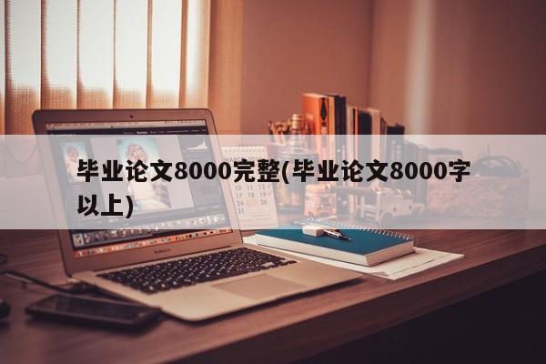 毕业论文8000完整(毕业论文8000字以上) 第1张