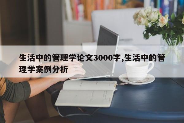 生活中的管理学论文3000字,生活中的管理学案例分析 第1张