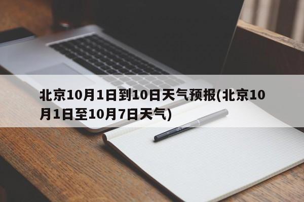 北京10月1日到10日天气预报(北京10月1日至10月7日天气)