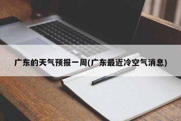 广东的天气预报一周(广东最近冷空气消息)