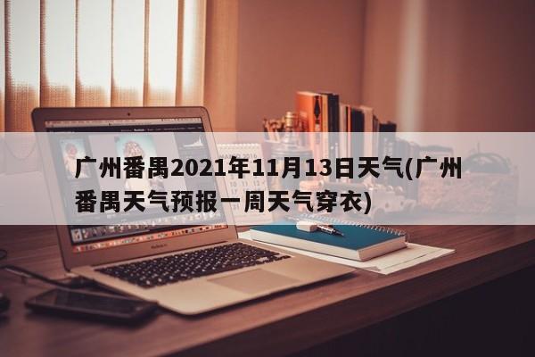 广州番禺2021年11月13日天气(广州番禺天气预报一周天气穿衣)