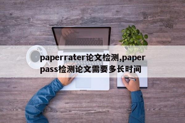 paperrater论文检测,paperpass检测论文需要多长时间 第1张