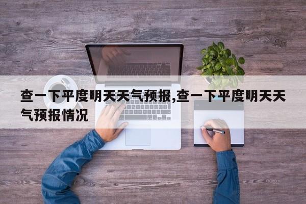 查一下平度明天天气预报,查一下平度明天天气预报情况