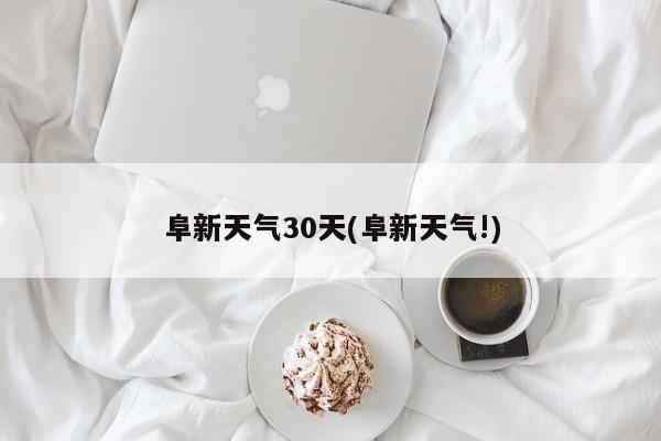阜新天气30天(阜新天气!)