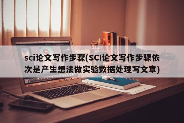 sci论文写作步骤(SCI论文写作步骤依次是产生想法做实验数据处理写文章) 第1张
