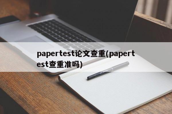 papertest论文查重(papertest查重准吗) 第1张
