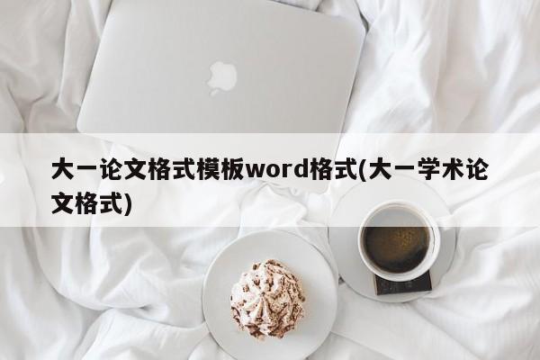 大一论文格式模板word格式(大一学术论文格式) 第1张