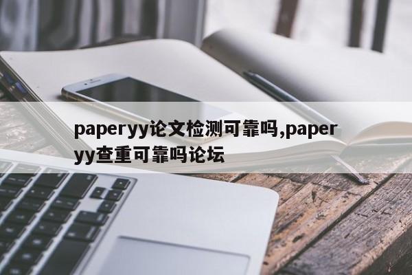 paperyy论文检测可靠吗,paperyy查重可靠吗论坛 第1张