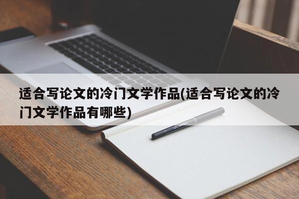 适合写论文的冷门文学作品(适合写论文的冷门文学作品有哪些) 第1张