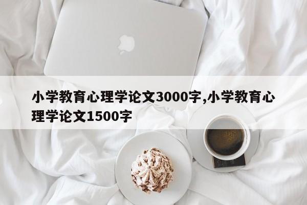 小学教育心理学论文3000字,小学教育心理学论文1500字 第1张