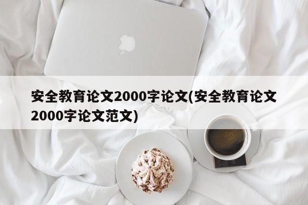 安全教育论文2000字论文(安全教育论文2000字论文范文) 第1张