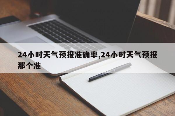 24小时天气预报准确率,24小时天气预报那个准 第1张
