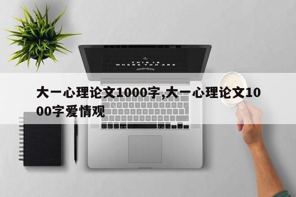 大一心理论文1000字,大一心理论文1000字爱情观 第1张